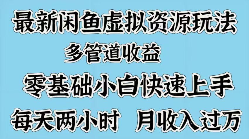 最新咸鱼虚拟资源玩法，多管道收益，零基础小白快速上手，每天两小时月收入过万-知联副业