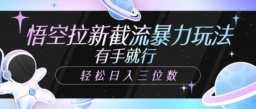 悟空拉新截流暴力玩法，有手就行，轻松日入三位数-知联副业