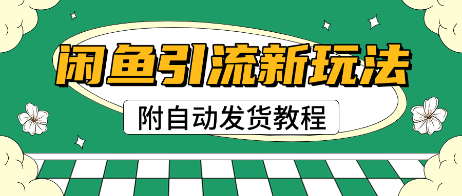 2025闲鱼引流新玩法，日引200+创业粉，每天稳定1000+收益（附自动发货教程）-知联副业