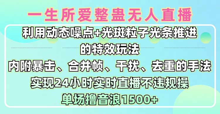 一生所爱无人整蛊升级版9.0,利用动态噪点+光斑粒子光条推进的特效玩法,内附暴击、合并帧、干扰、去重的手法,实现24小时实时直播不违规操,单场日入1500+,小白也能无脑驾驭-知联副业