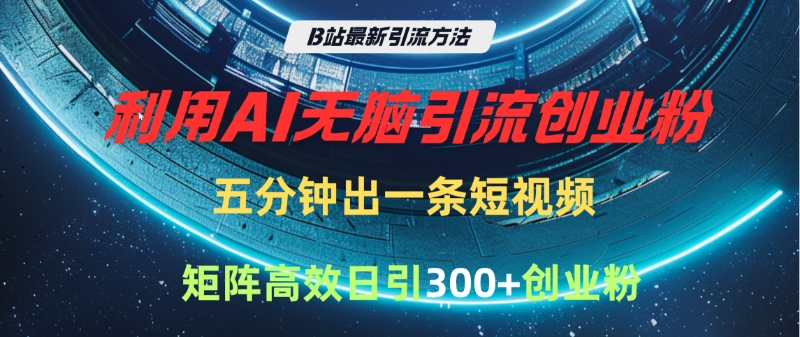 B站最新引流方法,利用AI无脑引流创业粉,五分钟一条作品,矩阵高效日引300家精准创业粉-知联副业
