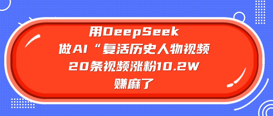 用DeepSeek做AI“复活历史人物”视频，20条视频涨粉10.2W，赚麻了-知联副业