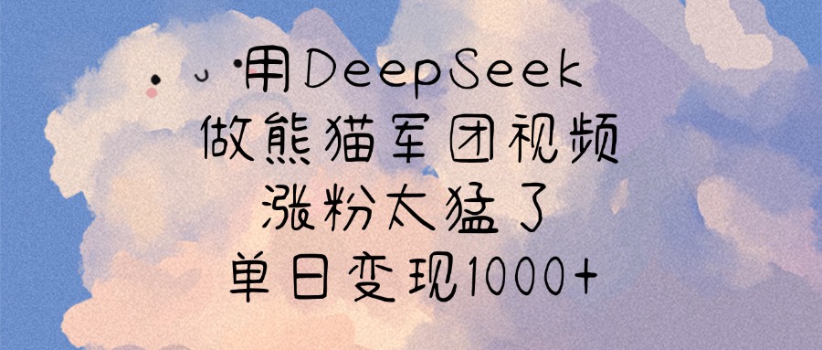 用DeepSeek做熊猫军团视频，涨粉太猛了，单日变现1000+-知联副业