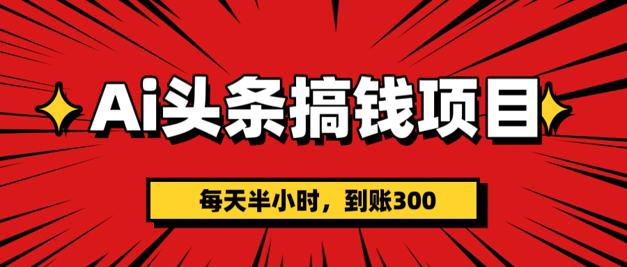 AI头条搞钱项目，一天半小时，到账300+-知联副业