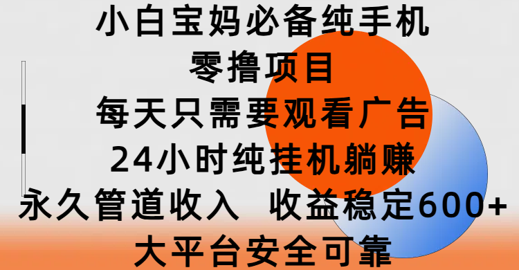 小白宝妈必备纯手机零撸项目，每天只需要观看广告，24小时纯挂机躺赚，永久管道收入，收益稳定600+，大平台安全可靠-知联副业