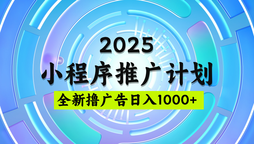 2025微信小程序推广计划，撸广告玩法，日均5张，稳定简单【揭秘】-知联副业