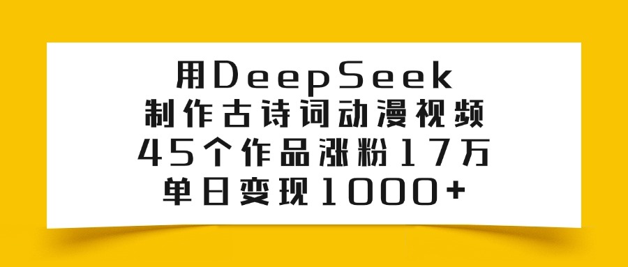 用DeepSeek制作古诗词动漫视频，45个作品涨粉17万，单日变现1000+-知联副业