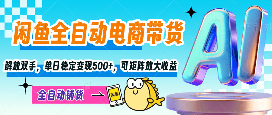 【闲鱼全自动电商带货】解放双手，单日稳定变现500+，可矩阵放大收益-知联副业