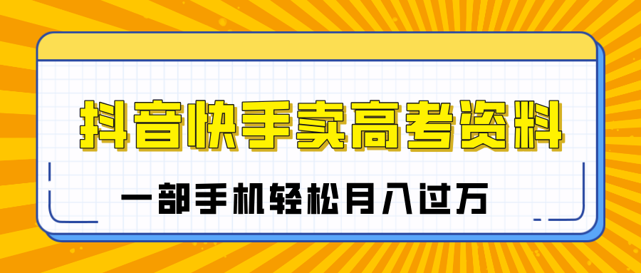 临近高考季，抖音快手卖高考资料，小白可操作一部手机轻松月入过万-知联副业