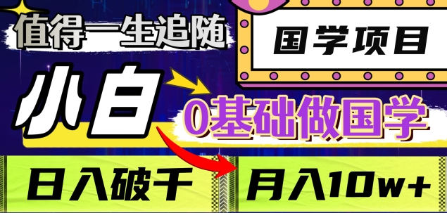 值得一生追随的国学项目，长期饭票，小白也可0基础做国学，日入3000，月入10W+-知联副业