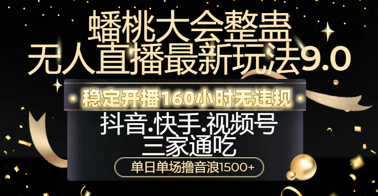 蟠桃大会整蛊无人直播新玩法9.0，稳定开播160小时无违规，抖音、快手、视频号三家通吃，单日单场撸音浪1500+-知联副业