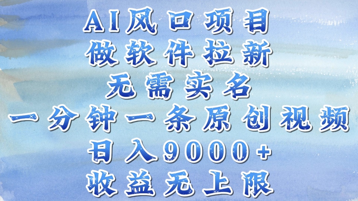 AI风口项目，做软件拉新，无需实名，一分钟一条原创视频，日入9000+，收益无上限-知联副业