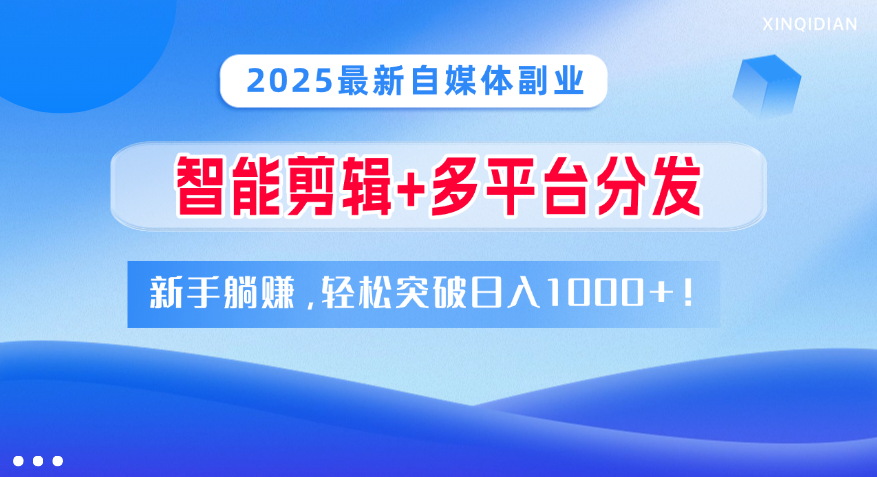 2025最新自媒体副业！智能剪辑+多平台分发，新手躺赚，轻松突破日入1000+！-知联副业