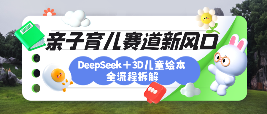 育儿赛道新风口：DeepSeek+3D绘本全流程拆解，月涨粉上万，还能培养亲子创造力-知联副业