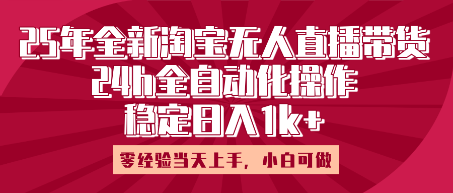 25年全新淘宝无人直播，全自动化操作，零经验当天上手，日入1k+-知联副业