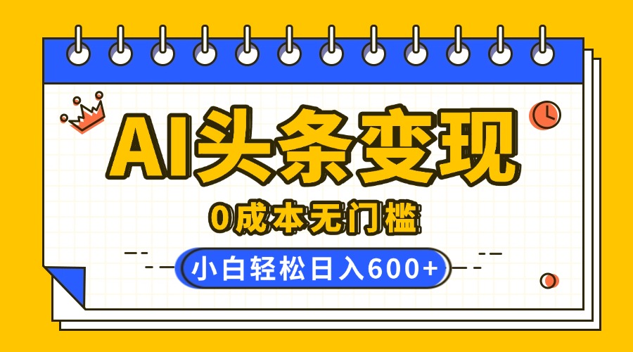 AI头条变现，0成本无门槛，简单复制粘贴，有手就行，小白轻松上手，日收益轻松600+-知联副业