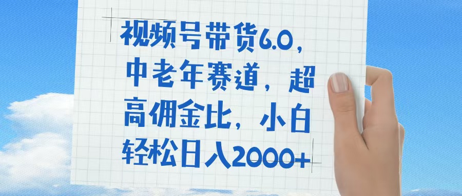 视频号带货6.0，中老年赛道，普通人也能轻松日入1500+，超高佣金比-知联副业