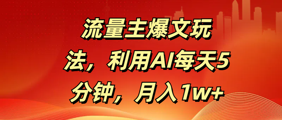 流量主爆文玩法，利用AI每天5分钟，月入1w+-知联副业