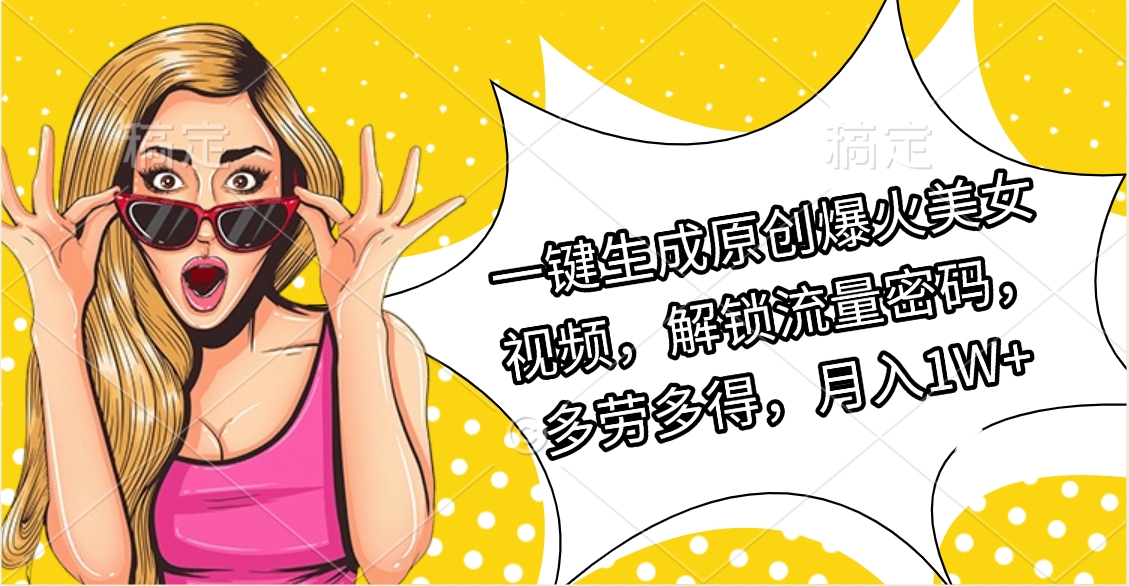 一键生成原创爆火美女视频，解锁流量密码，多劳多得，月入1W+-知联副业