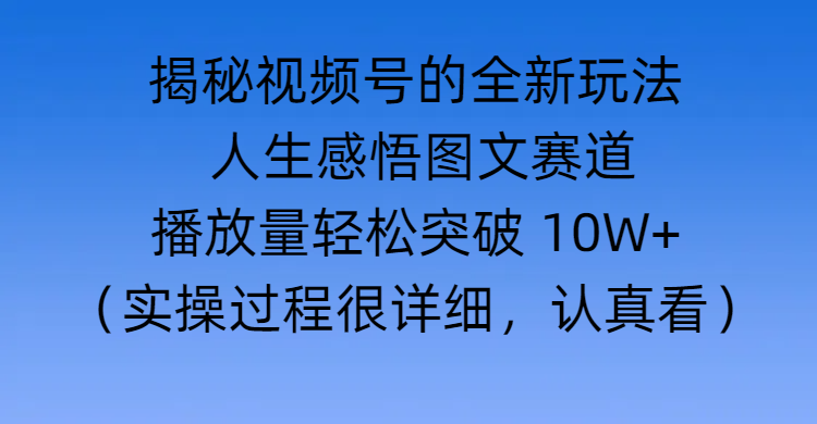 揭秘视频号的全新玩法 —— 人生感悟图文赛道-知联副业