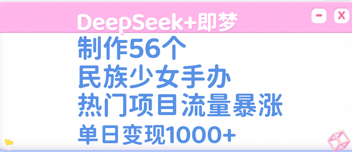 DeepSeek+即梦制作56个民族少女手办，热门项目流量暴涨，单日变现1000+-知联副业