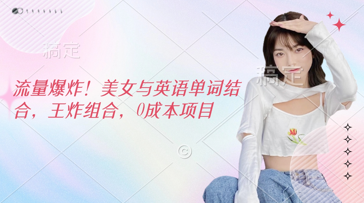 流量爆炸！美女与英语单词结合，王炸组合，0成本项目-知联副业