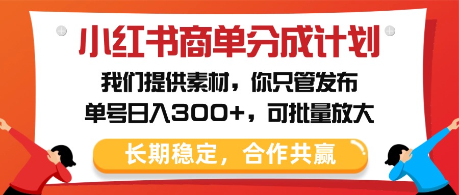 小红书商单分成计划，我们提供素材，你只管发布，单号日入300+，可批量放大-知联副业