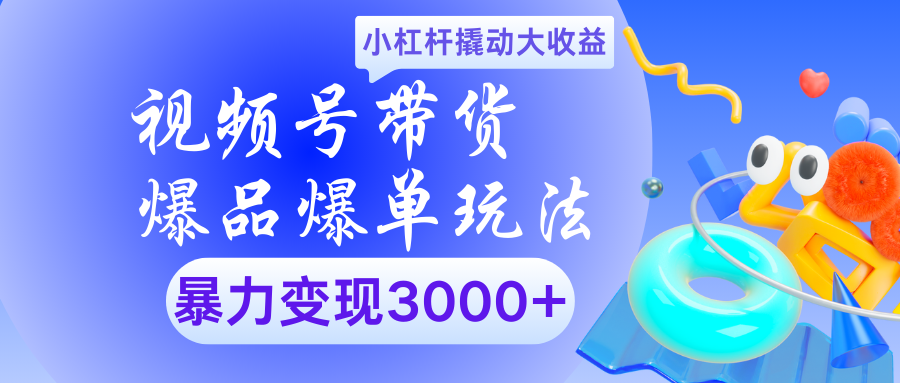 视频号带货爆品爆单玩法小杠杆撬动大收益暴力变现3000+-知联副业