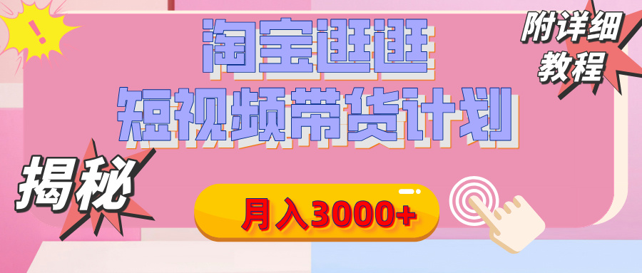 【揭秘】淘宝逛逛短视频带货计划，有人能月入3000+（附项目教程）-知联副业