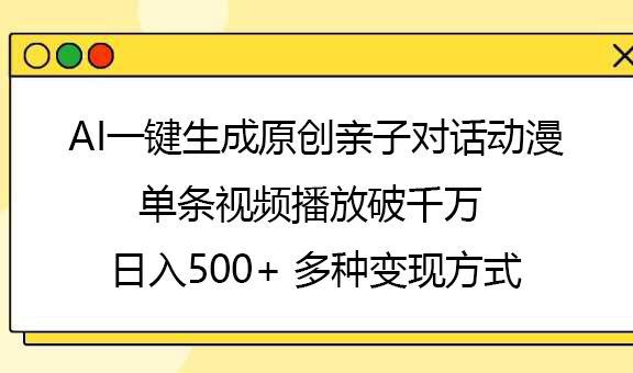 AI一键生成原创亲子对话动漫,单条视频播放破千万 ,日入500+,多种变现方式-知联副业