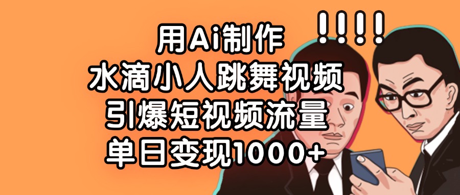 用Ai制作水滴小人跳舞视频，引爆短视频流量，单日变现1000+-知联副业