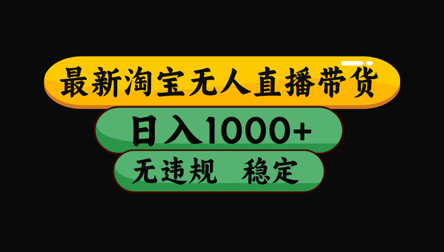 （最新）淘宝无人直播带货，日入1000+，不违规不封号，稳定，3月中旬研究的独家技术，操作简单-知联副业