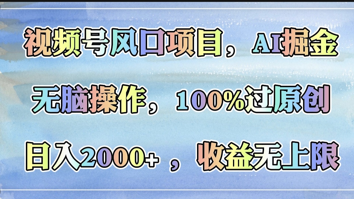 视频号风口项目，AI掘金，无脑操作，100%过原创，日入2000+，收益无上限-知联副业
