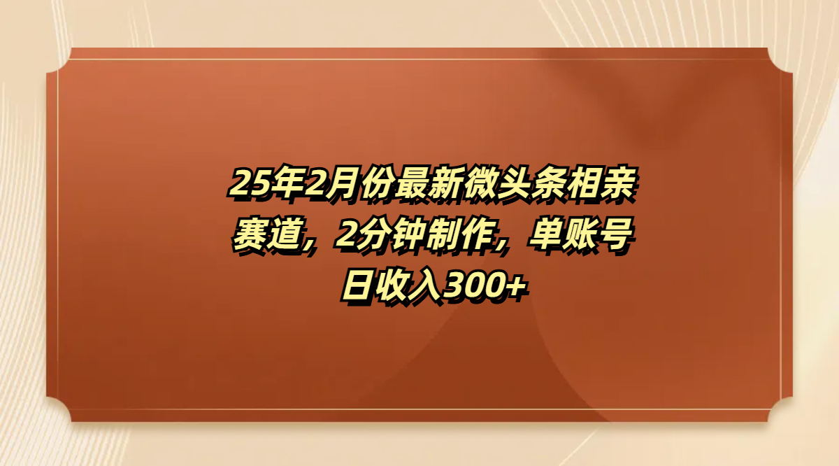 最新微头条相亲赛道，2分钟制作，单账号日收入300+-知联副业