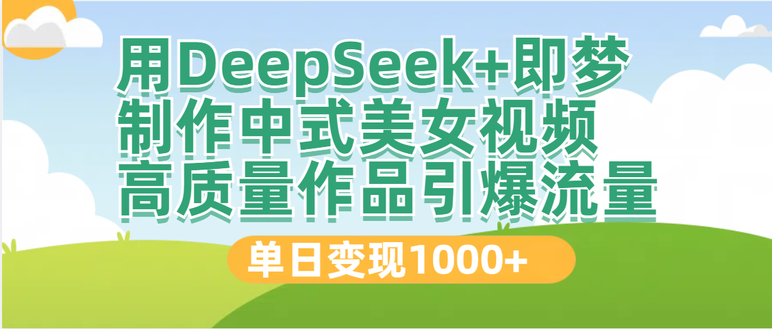 DeepSeek+即梦制作中式美女视频，高质量作品引爆流量，单日变现1000+-知联副业