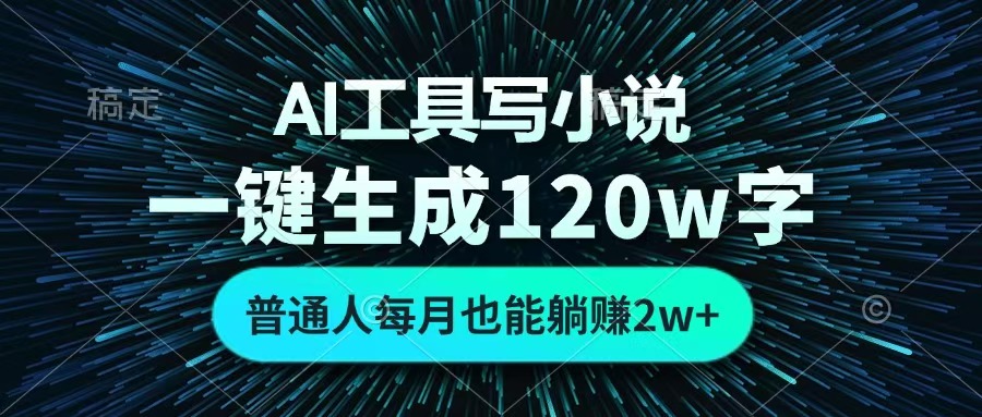 AI工具写小说，一键生成120万字，普通人每月也能躺赚2w+ -知联副业