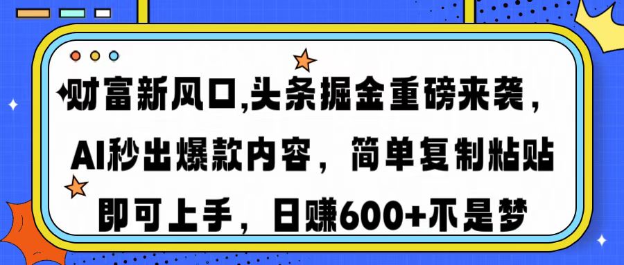财富新风口,头条掘金重磅来袭,AI秒出爆款内容,简单复制粘贴即可上手,日赚600+不是梦-知联副业