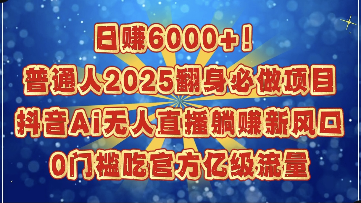 日赚6000+！普通人2025翻身必做项目，抖音Ai无人直播躺赚新风口，0门槛吃官方亿级流量-知联副业