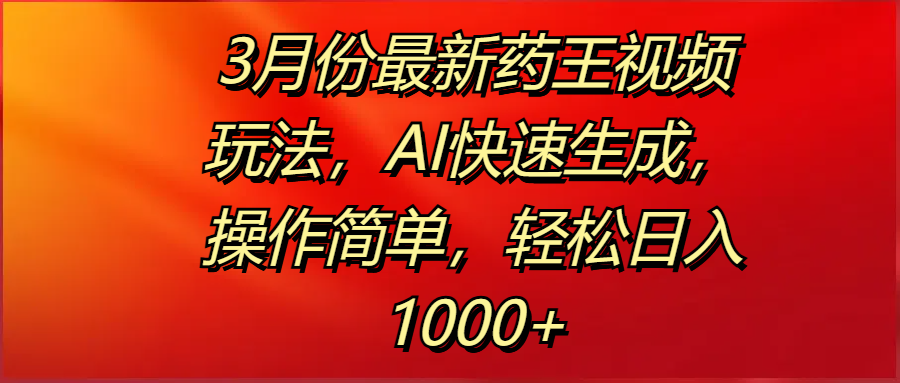 3月份最新药王视频玩法，AI快速生成，操作简单，轻松日入1000+-知联副业