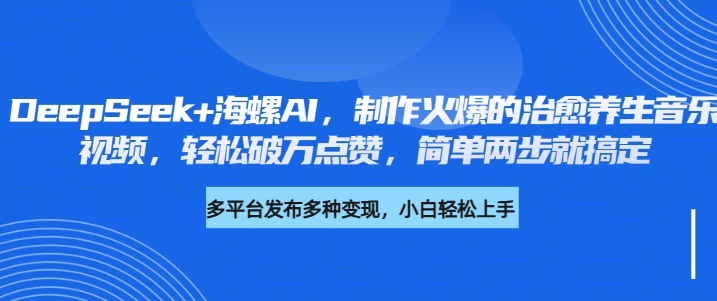 DeepSeek+海螺AI，制作火爆的治愈养生音乐视频，轻松破万点赞，简单两步就搞定-知联副业