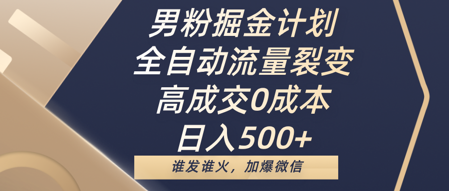 男粉掘金计划，全自动流量裂变，高成交0成本，日入500+，谁发谁火，加爆微信-知联副业