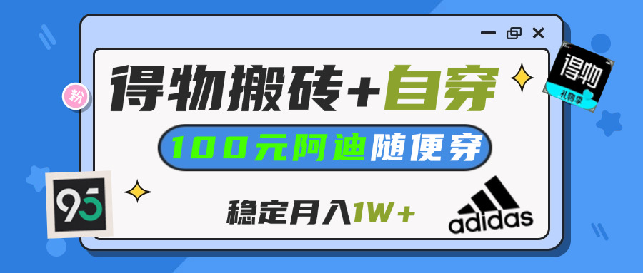【得物】鞋服搬砖,自穿阿迪100+,一单50-500+,小白轻松上手,月入1W+-知联副业