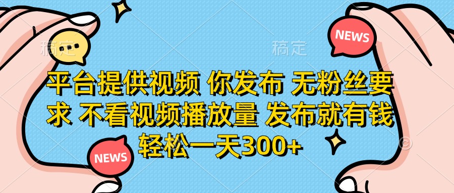 平台提供视频,你发布 无粉丝要求,不看视频播放量,发布就有钱,轻松一天300+-知联副业