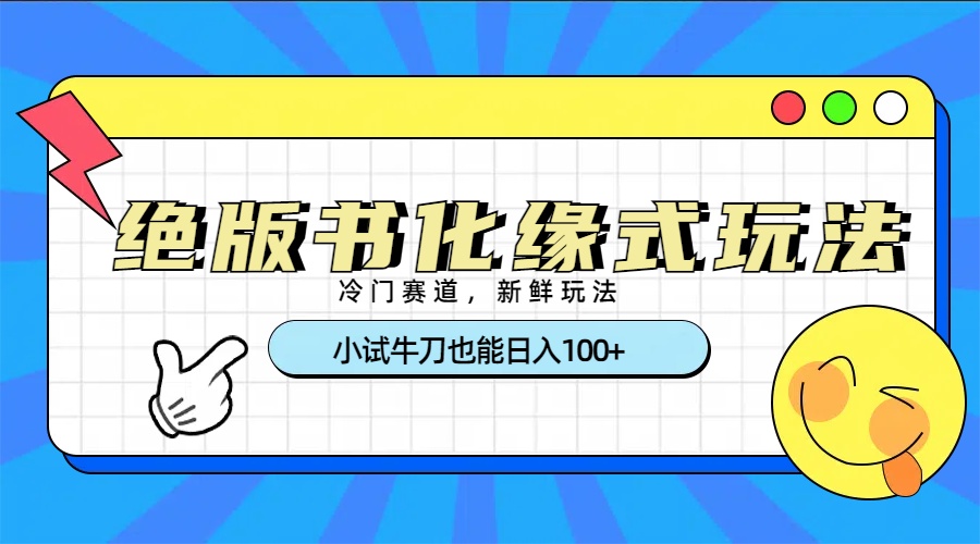 冷门赛道绝版书化缘式玩法，小试牛刀也能日入100+-知联副业