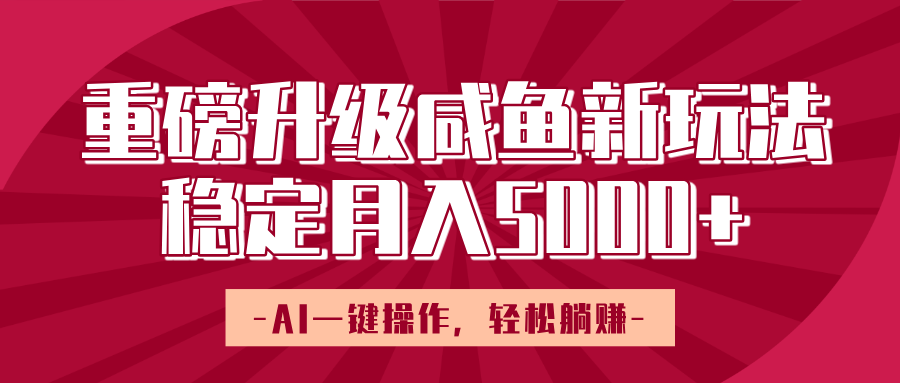 重磅升级咸鱼新玩法，AI一键操作，轻松躺赚，稳定月入5000+-知联副业