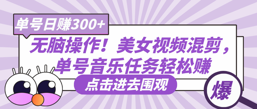 无脑操作！美女视频混剪，单号音乐任务轻松日赚300+-知联副业