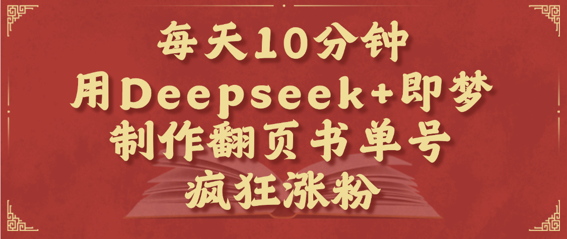 每天十分钟，用Deepseek+即梦，制作翻页书单号，疯狂涨粉，单日变现1000+-知联副业