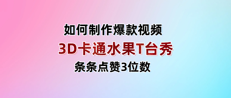 3D卡通水果走秀视频，条条点赞3位数，单日变现1000+-知联副业