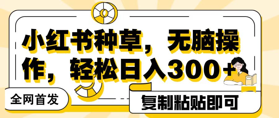 全网首发小红书种草，无脑操作，复制粘贴即可，轻松日入300+-知联副业