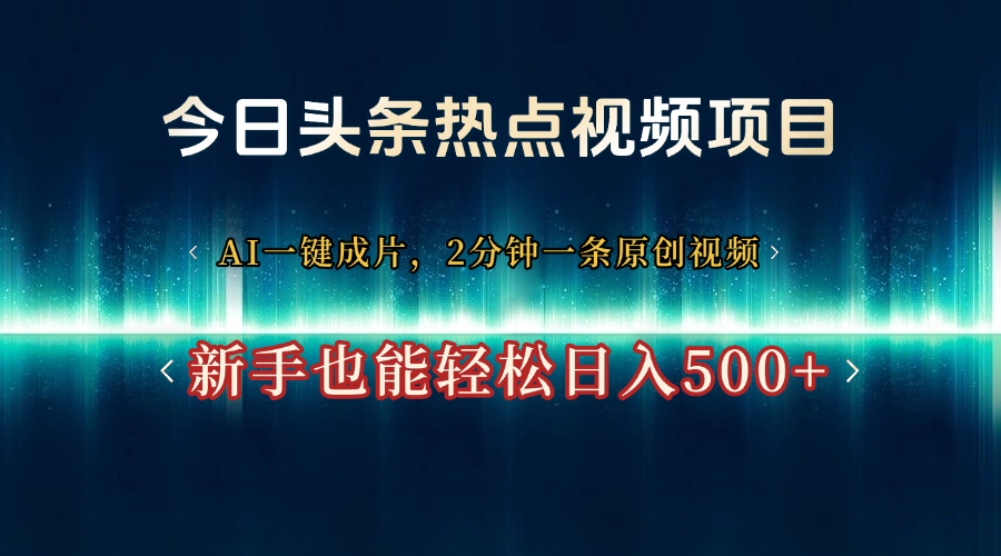 今日头条热点视频项目， AI一键成片，2分钟一条原创视频，新手也能轻松日入500+-知联副业